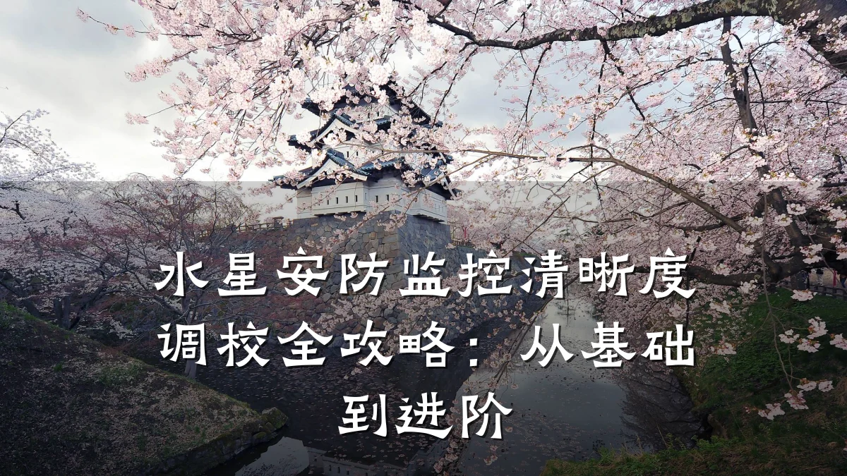 水星安防监控清晰度调校全攻略:从基础到进阶