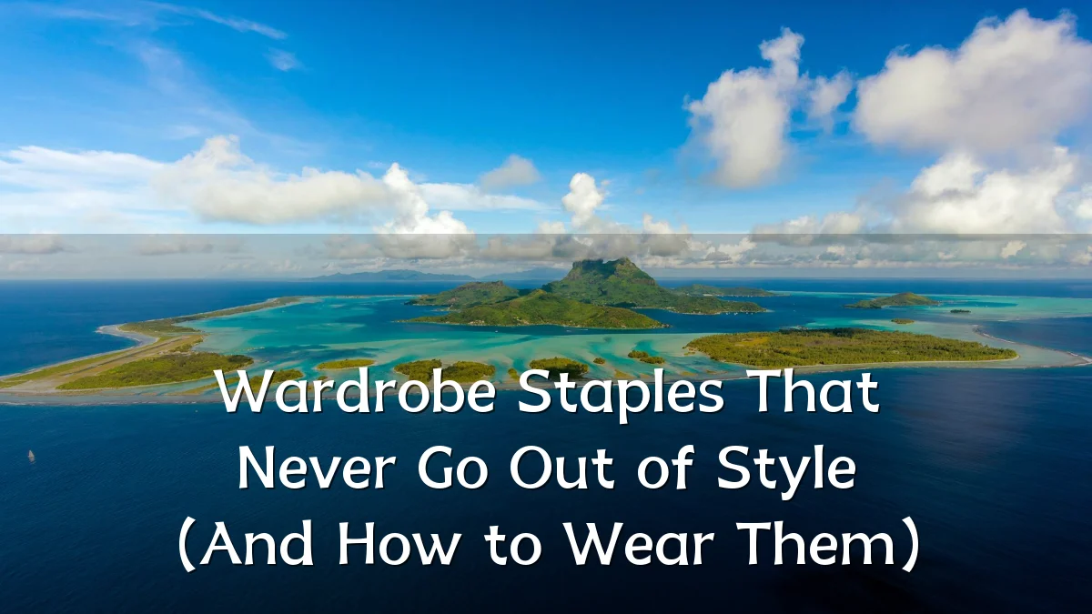 Wardrobe Staples That Never Go Out of Style (And How to Wear Them)