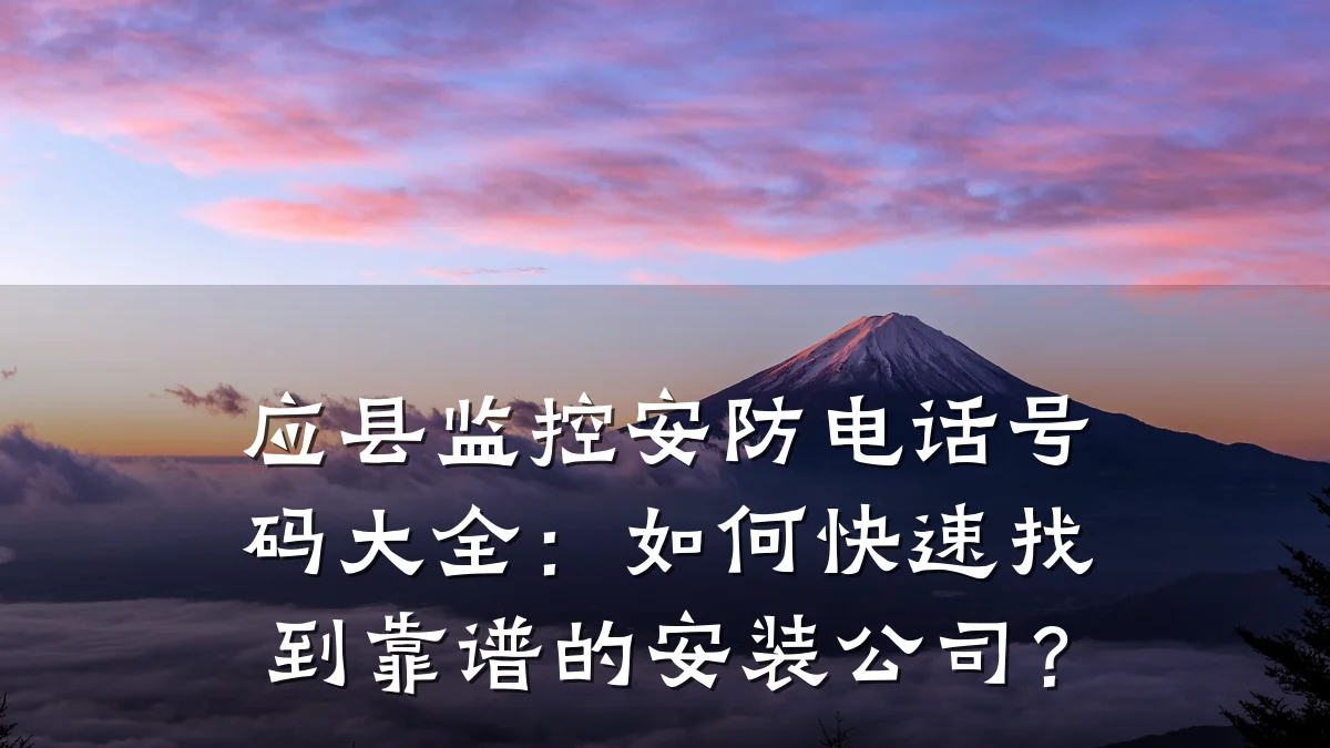 应县监控安防电话号码大全:如何快速找到靠谱的安装公司?