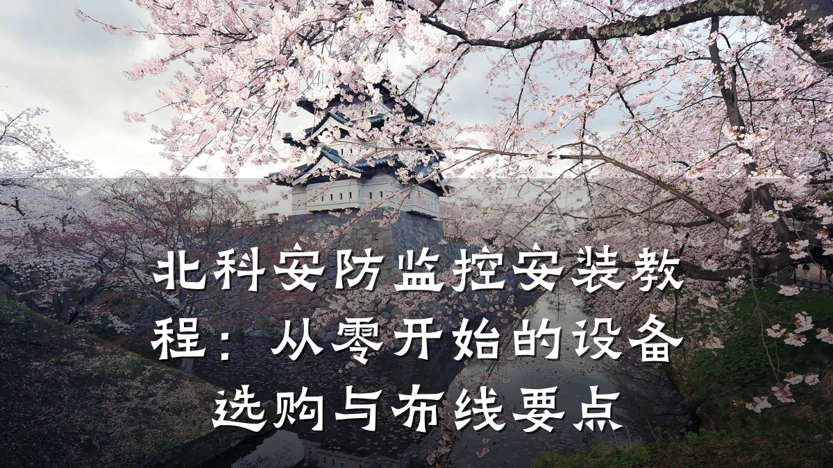 北科安防监控安装教程:从零开始的设备选购与布线要点