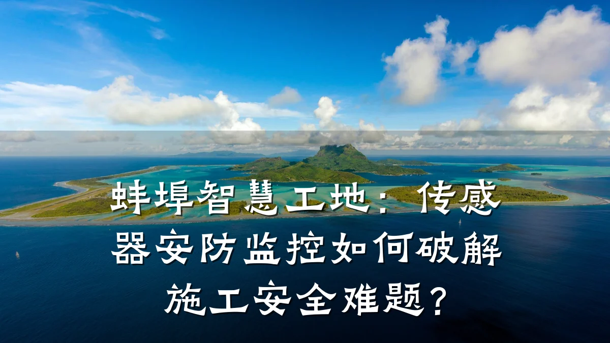 蚌埠智慧工地:传感器安防监控如何破解施工安全难题?