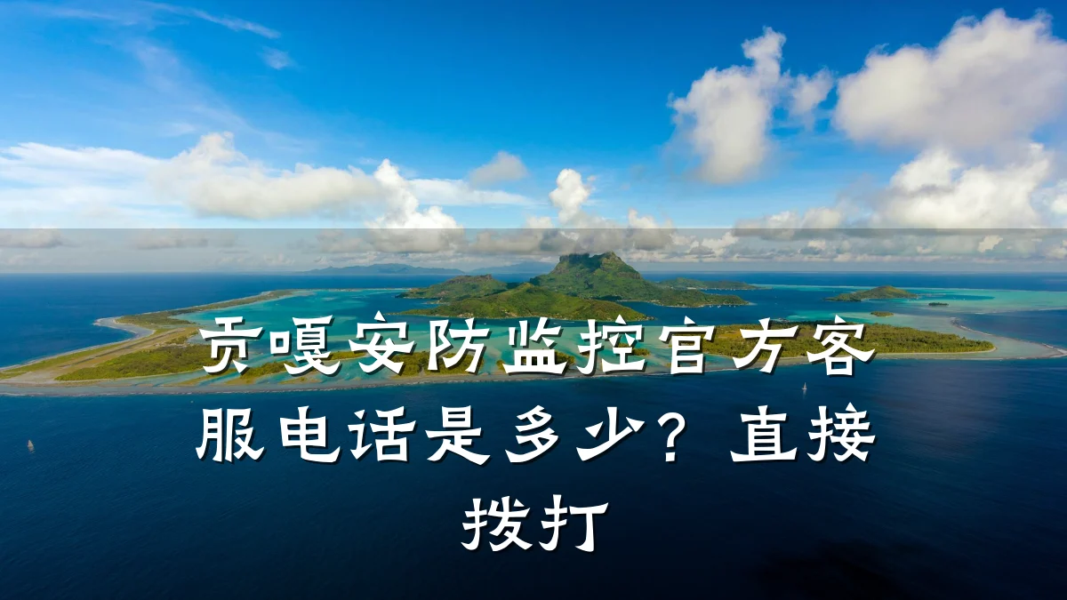 贡嘎安防监控官方客服电话是多少?直接拨打