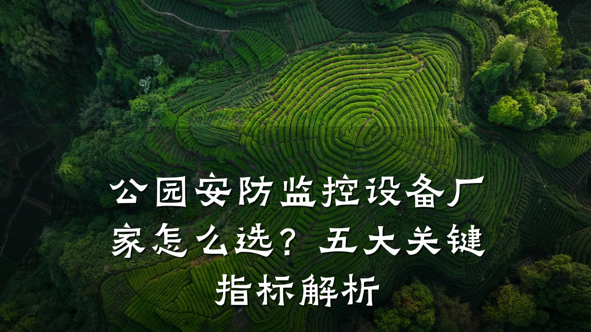 公园安防监控设备厂家怎么选?五大关键指标解析