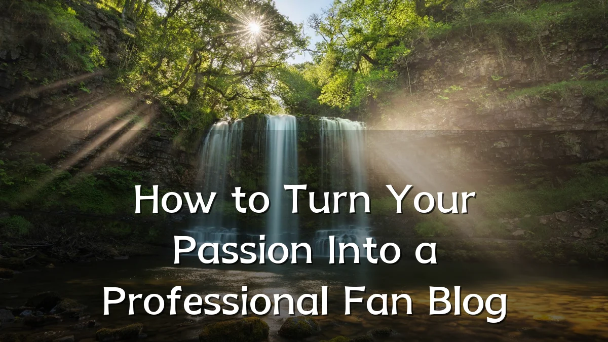 How to Turn Your Passion Into a Professional Fan Blog