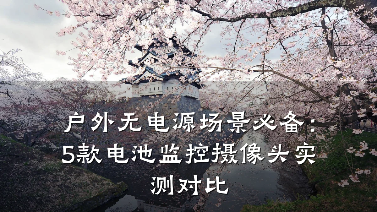 户外无电源场景必备:5款电池监控摄像头实测对比