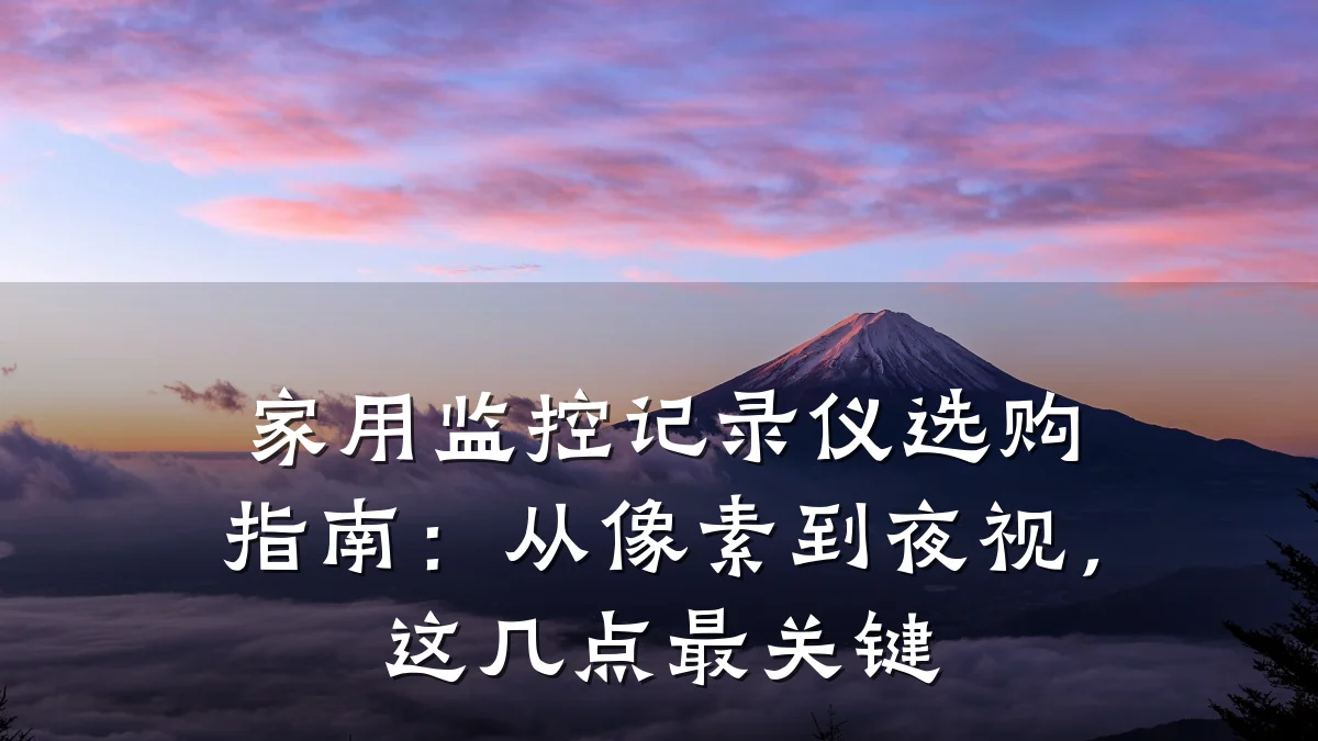 家用监控记录仪选购指南:从像素到夜视,这几点最关键
