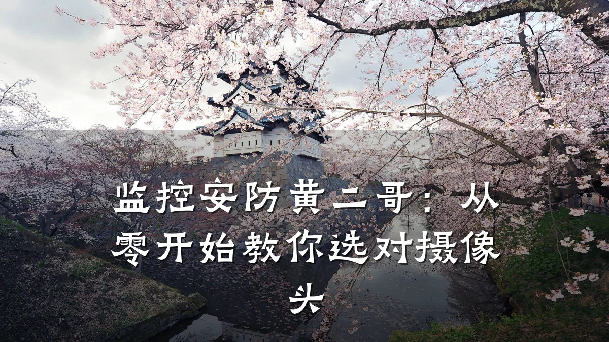 监控安防黄二哥：从零开始教你选对摄像头