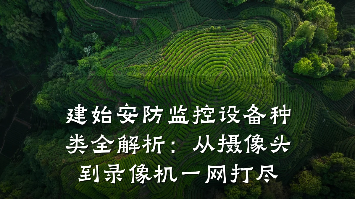 建始安防监控设备种类全解析：从摄像头到录像机一网打尽