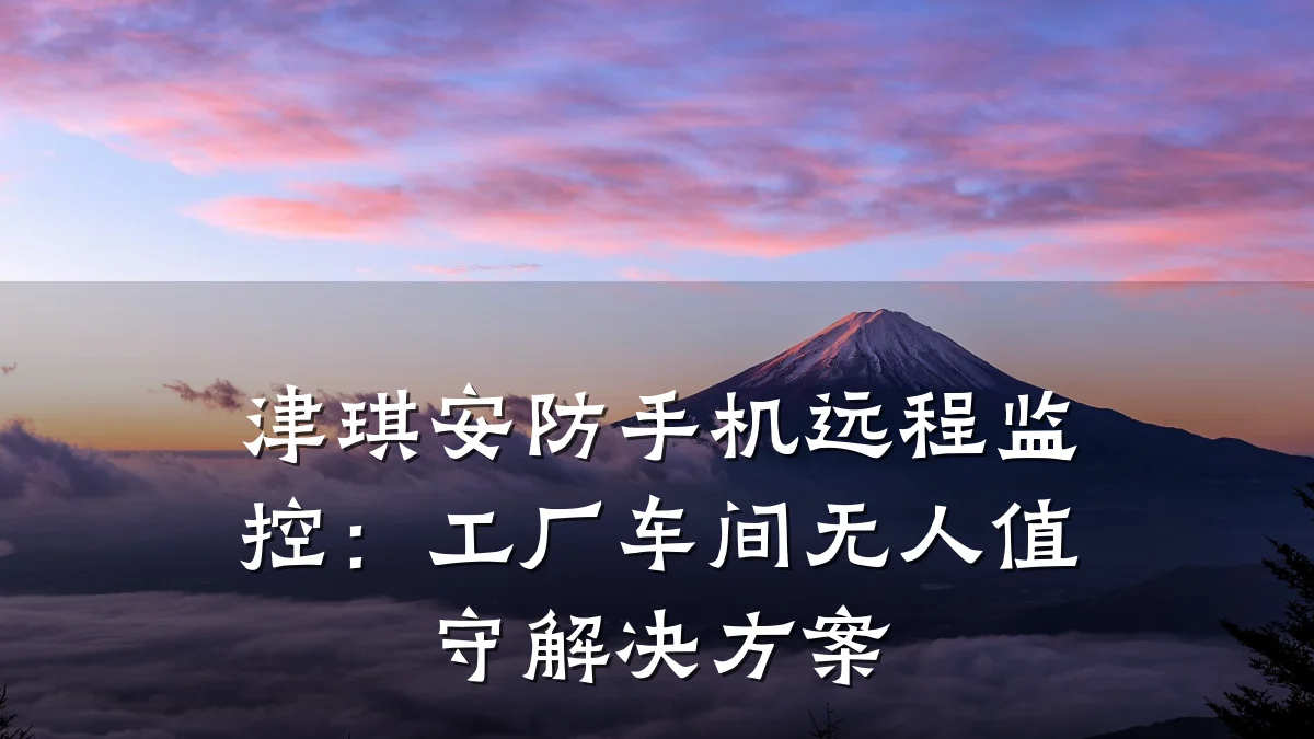 津琪安防手机远程监控:工厂车间无人值守解决方案