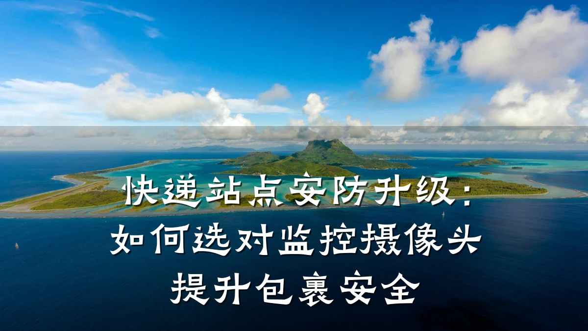 快递站点安防升级:如何选对监控摄像头提升包裹安全