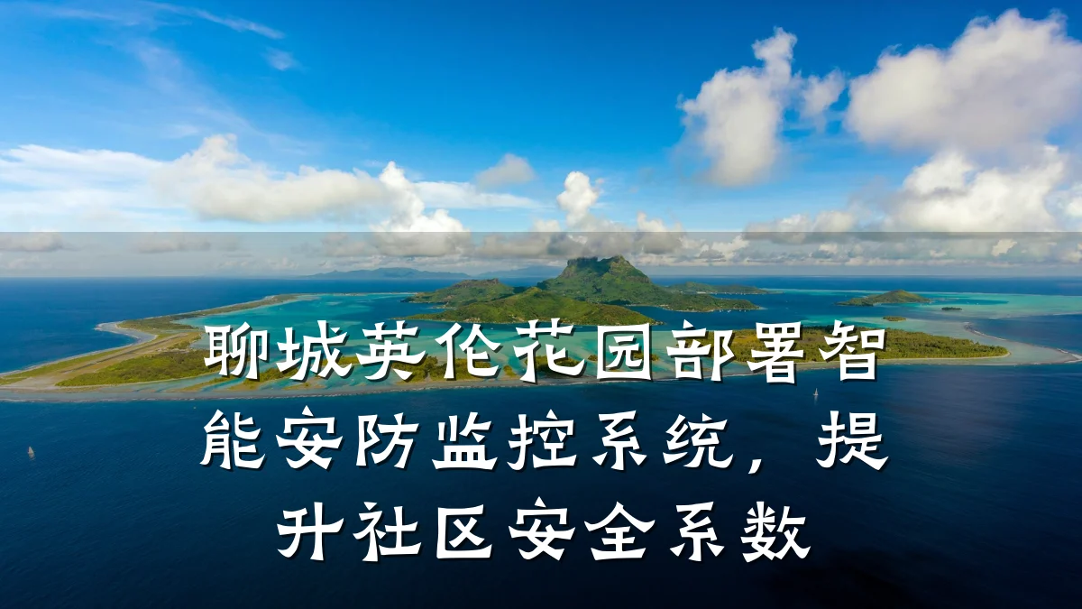 聊城英伦花园部署智能安防监控系统,提升社区安全系数