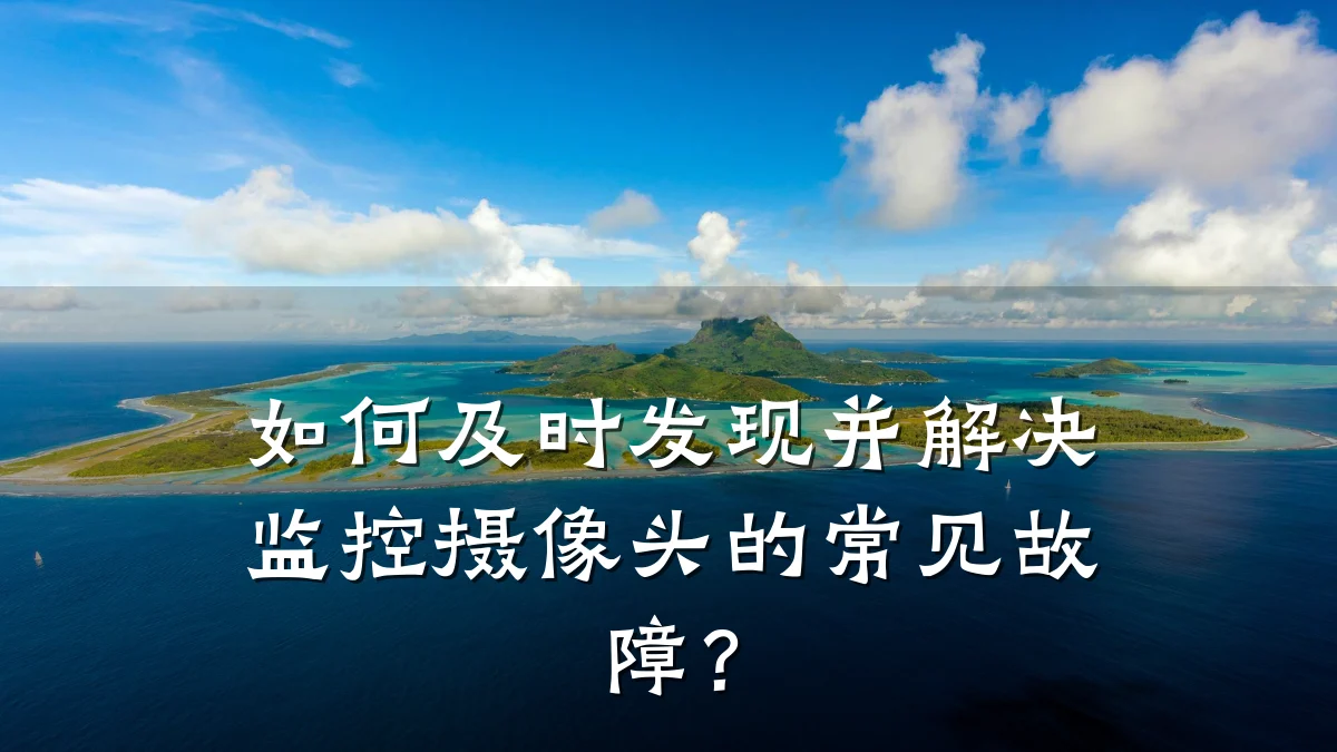 如何及时发现并解决监控摄像头的常见故障?