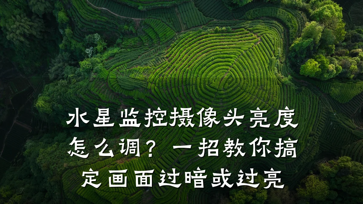 水星监控摄像头亮度怎么调?一招教你搞定画面过暗或过亮