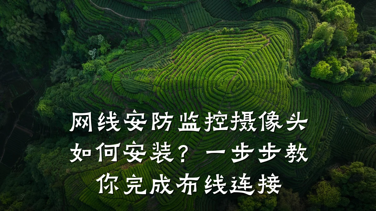 网线安防监控摄像头如何安装?一步步教你完成布线连接