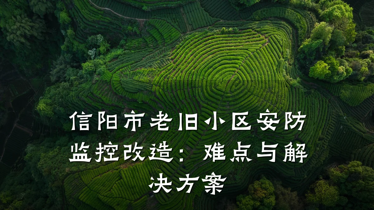 信阳市老旧小区安防监控改造:难点与解决方案