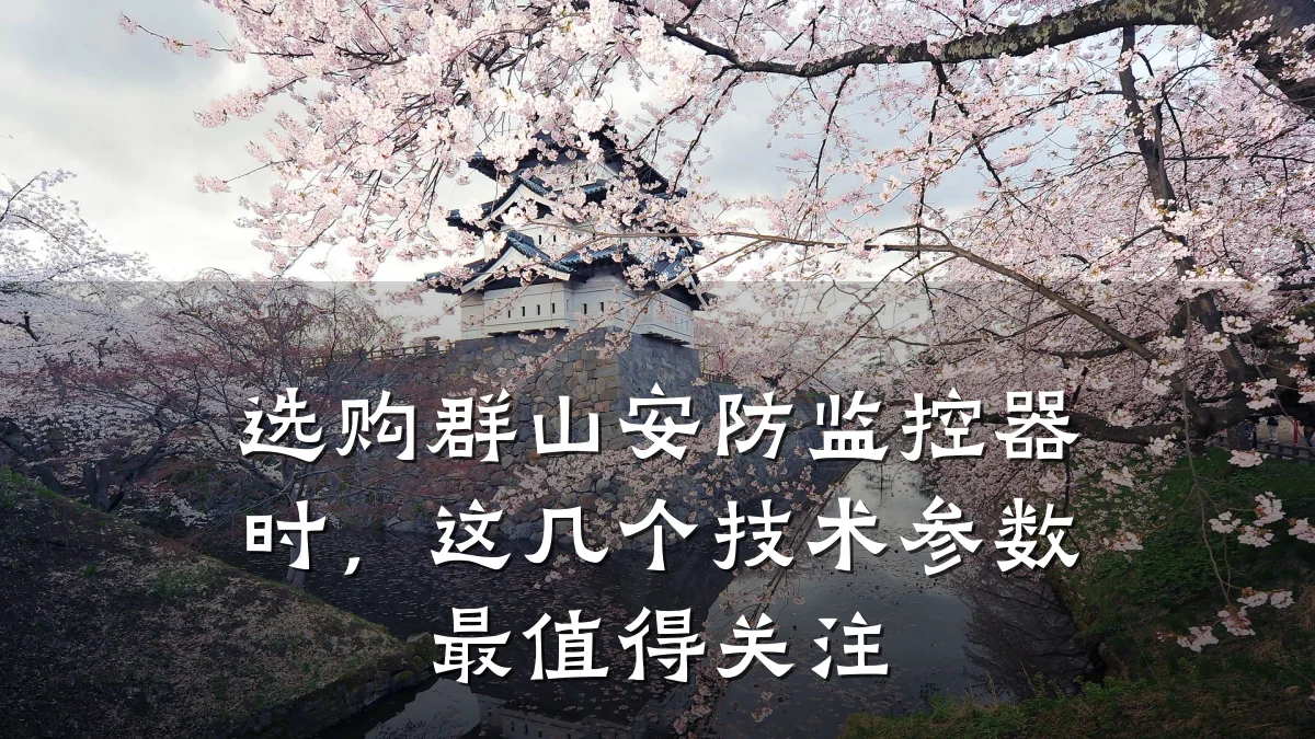 选购群山安防监控器时，这几个技术参数最值得关注