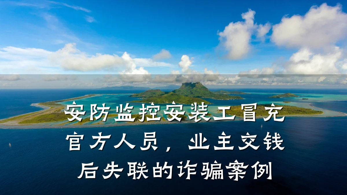安防监控安装工冒充官方人员,业主交钱后失联的诈骗案例