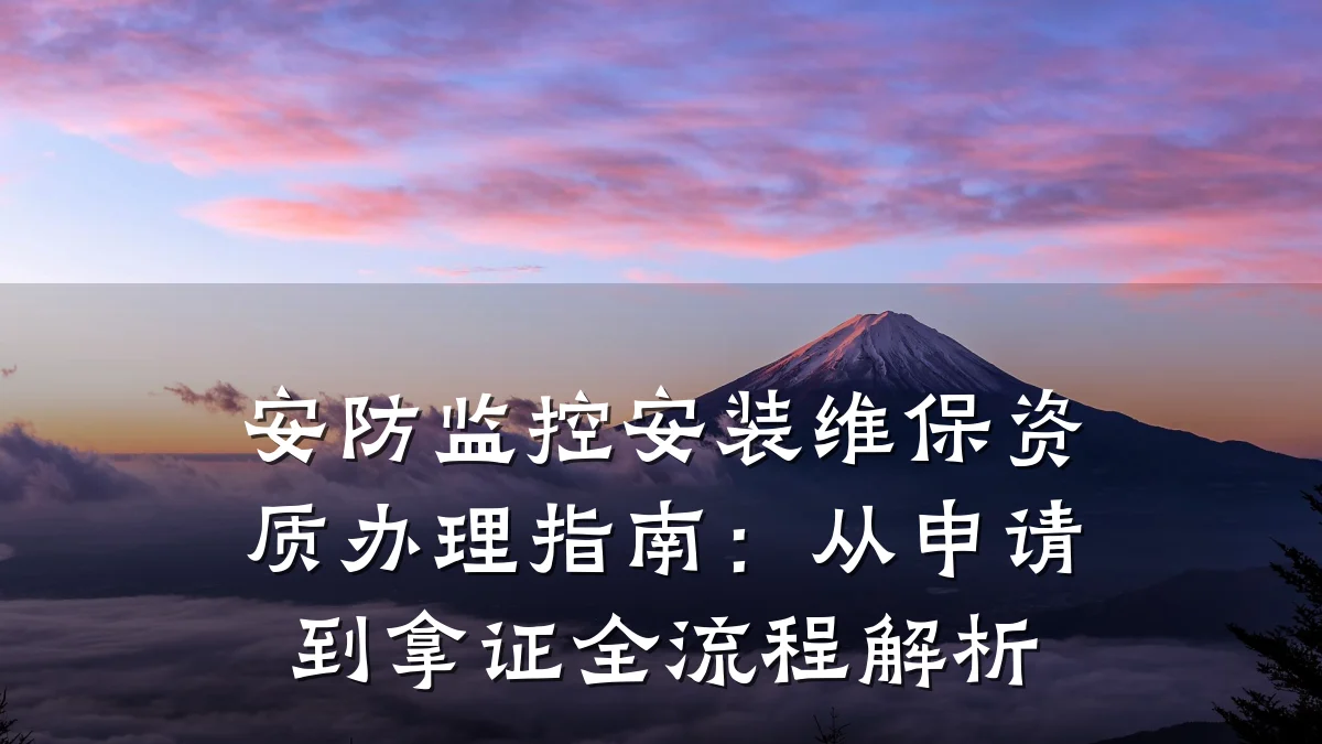 安防监控安装维保资质办理指南:从申请到拿证全流程解析