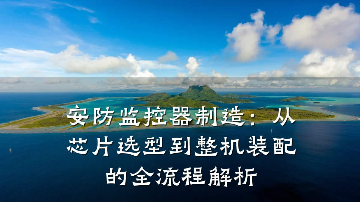 安防监控器制造：从芯片选型到整机装配的全流程解析