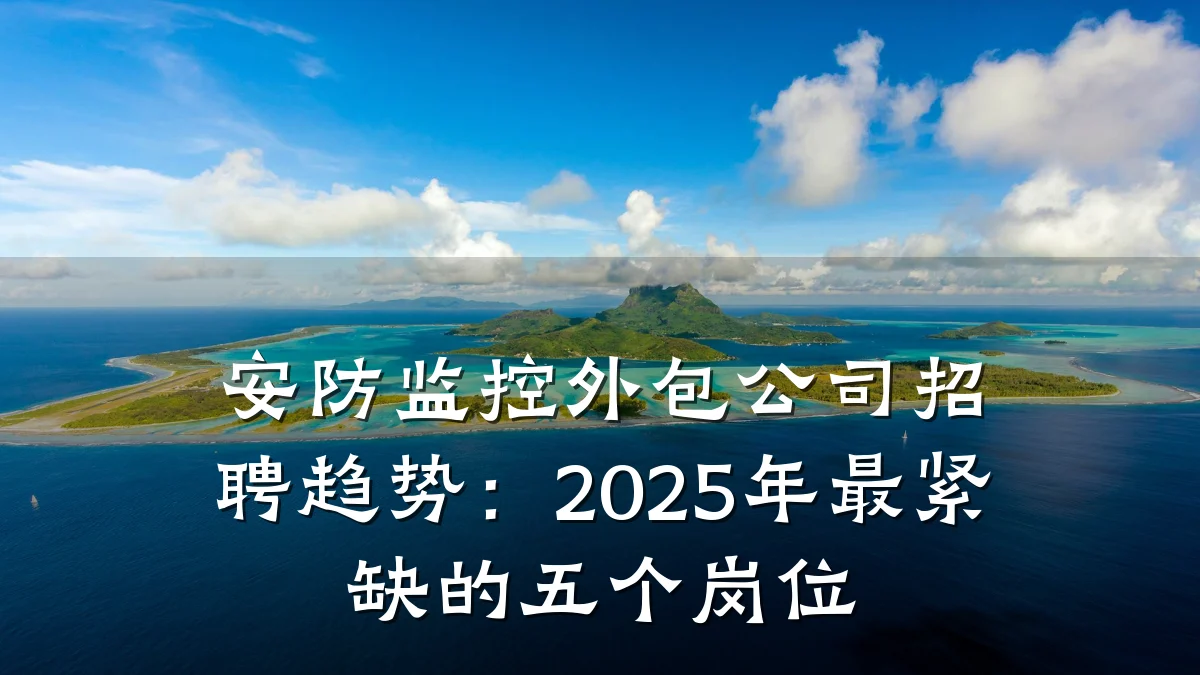 安防监控外包公司招聘趋势:2025年最紧缺的五个岗位