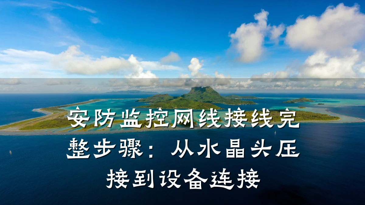 安防监控网线接线完整步骤:从水晶头压接到设备连接