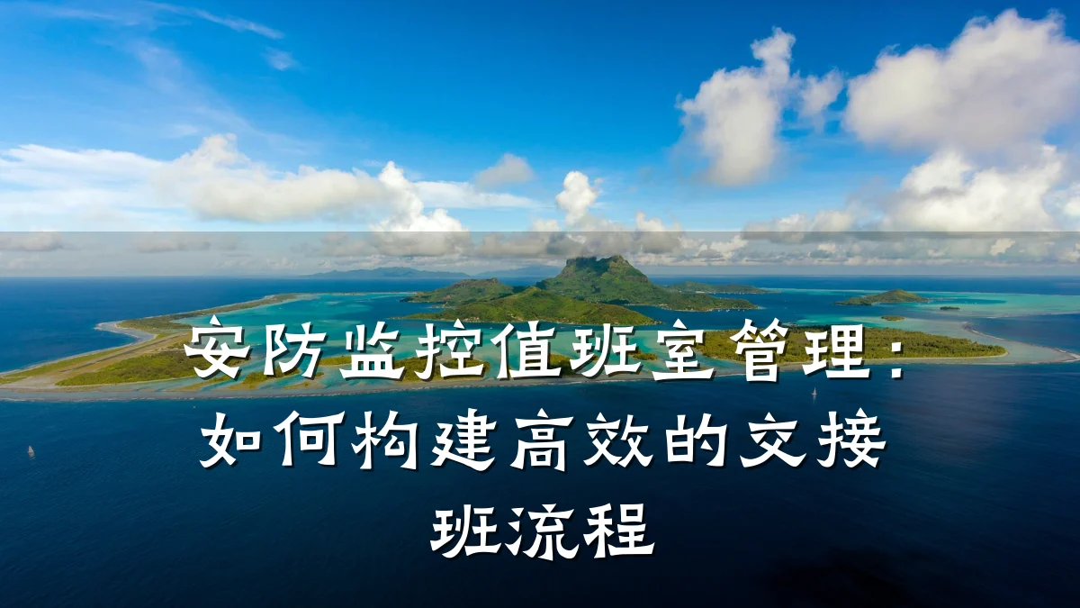 安防监控值班室管理:如何构建高效的交接班流程