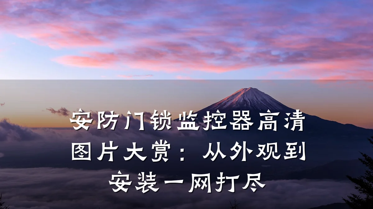 安防门锁监控器高清图片大赏:从外观到安装一网打尽