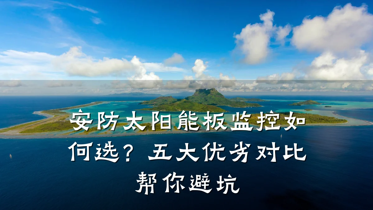 安防太阳能板监控如何选?五大优劣对比帮你避坑