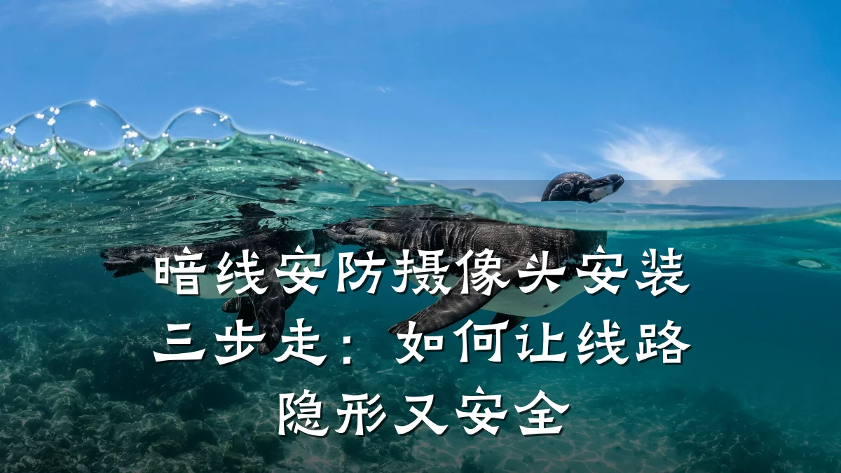 暗线安防摄像头安装三步走:如何让线路隐形又安全