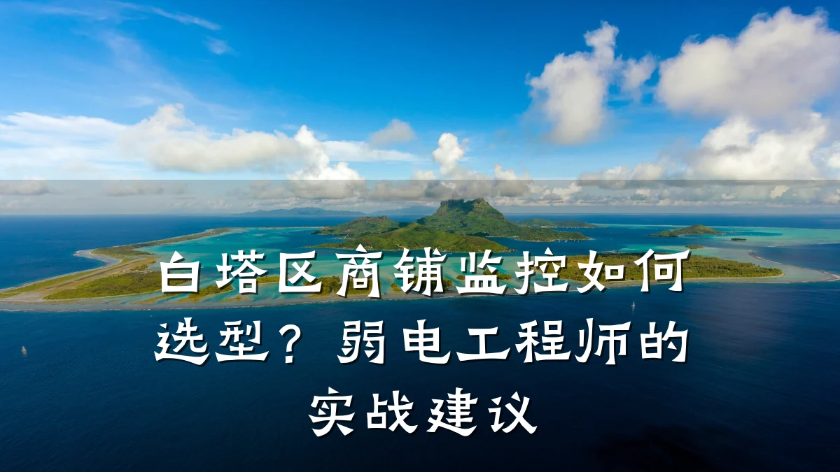 白塔区商铺监控如何选型?弱电工程师的实战建议