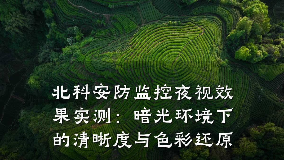 北科安防监控夜视效果实测:暗光环境下的清晰度与色彩还原