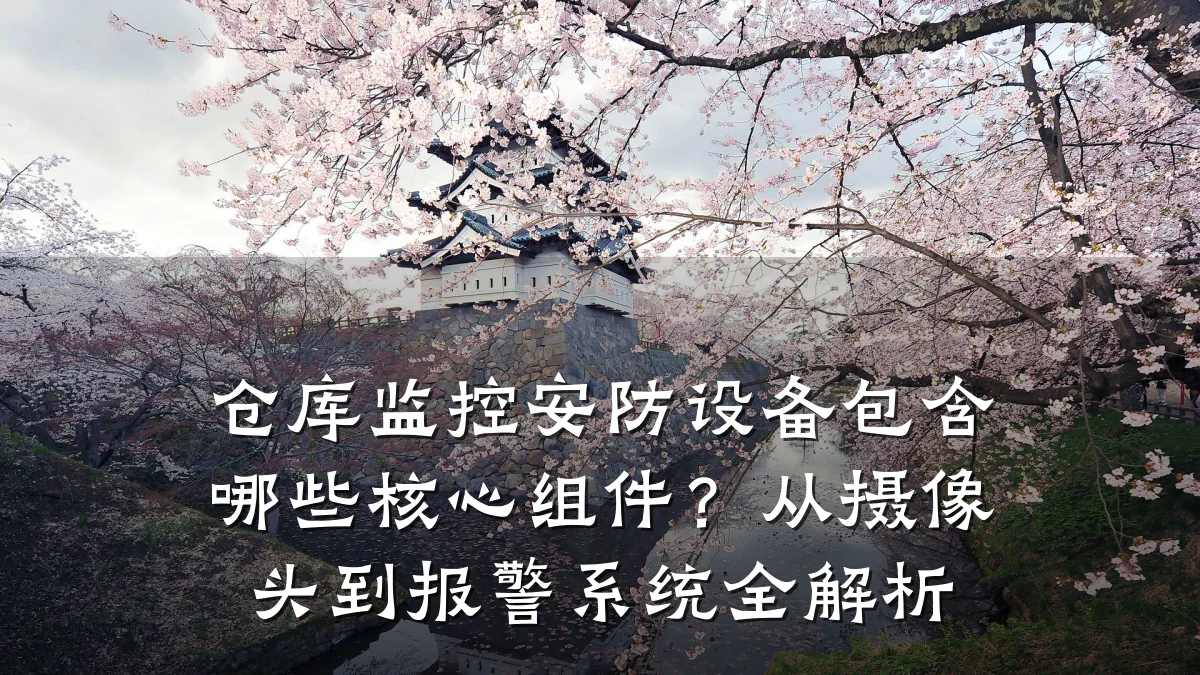 仓库监控安防设备包含哪些核心组件？从摄像头到报警系统全解析