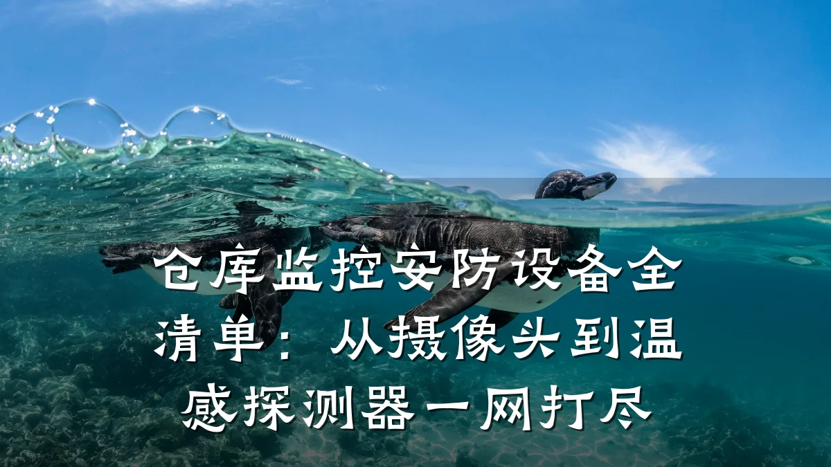 仓库监控安防设备全清单:从摄像头到温感探测器一网打尽