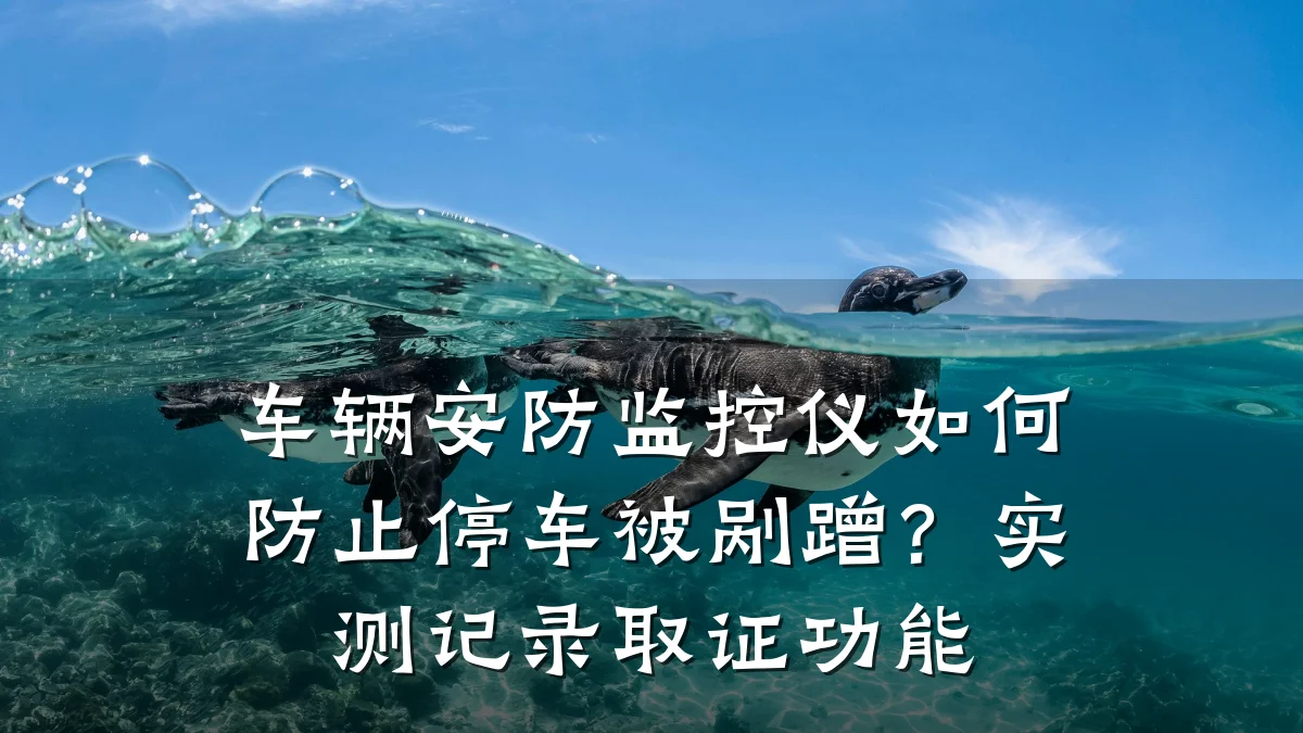 车辆安防监控仪如何防止停车被剐蹭？实测记录取证功能