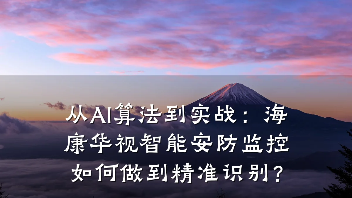 从AI算法到实战:海康华视智能安防监控如何做到精准识别?