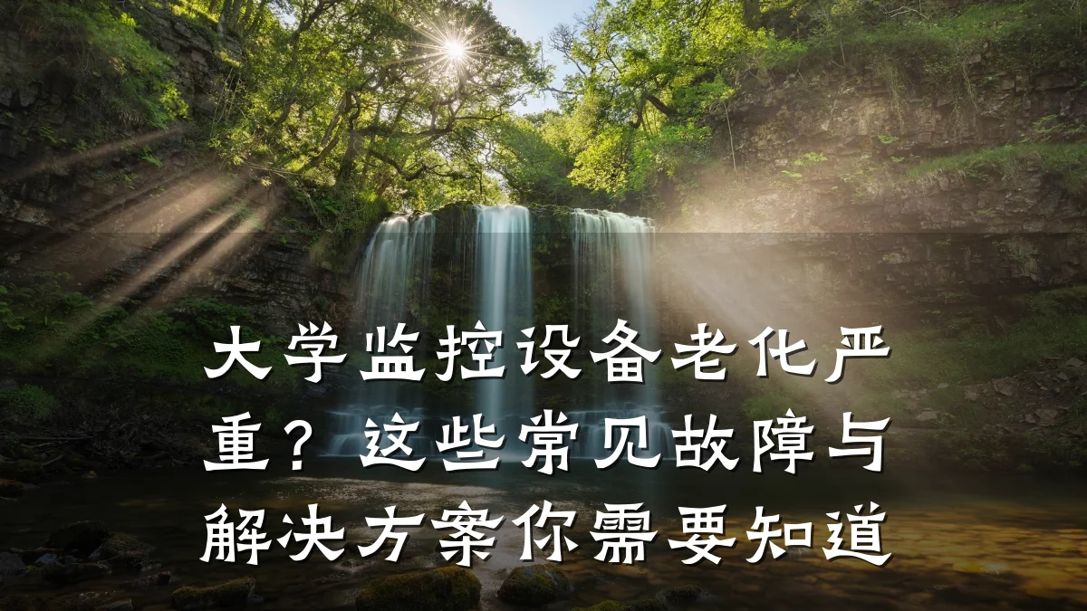 大学监控设备老化严重?这些常见故障与解决方案你需要知道