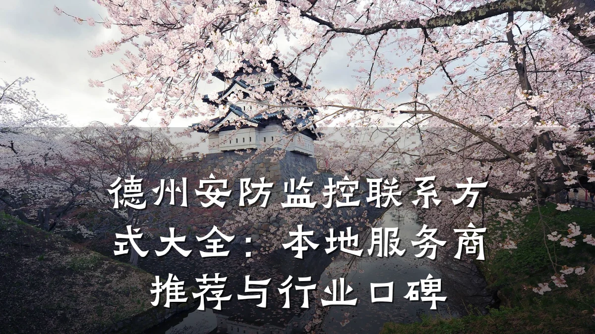 德州安防监控联系方式大全:本地服务商推荐与行业口碑