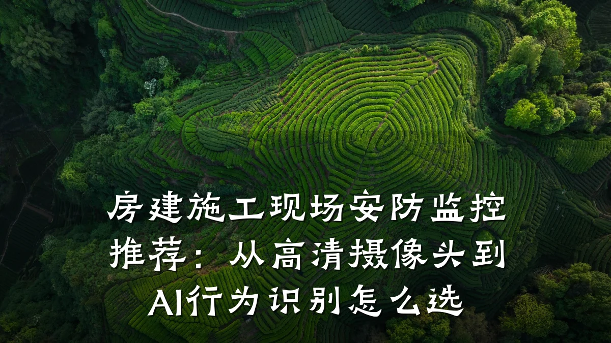 房建施工现场安防监控推荐:从高清摄像头到AI行为识别怎么选