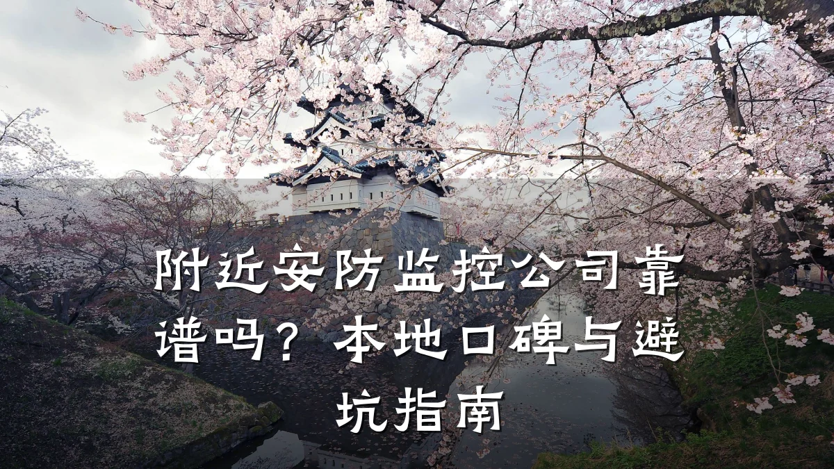 附近安防监控公司靠谱吗?本地口碑与避坑指南