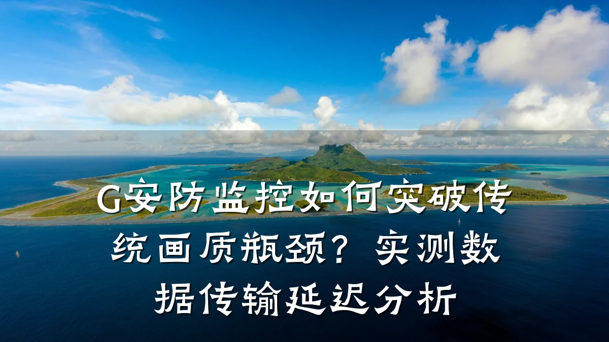 G安防监控如何突破传统画质瓶颈?实测数据传输延迟分析