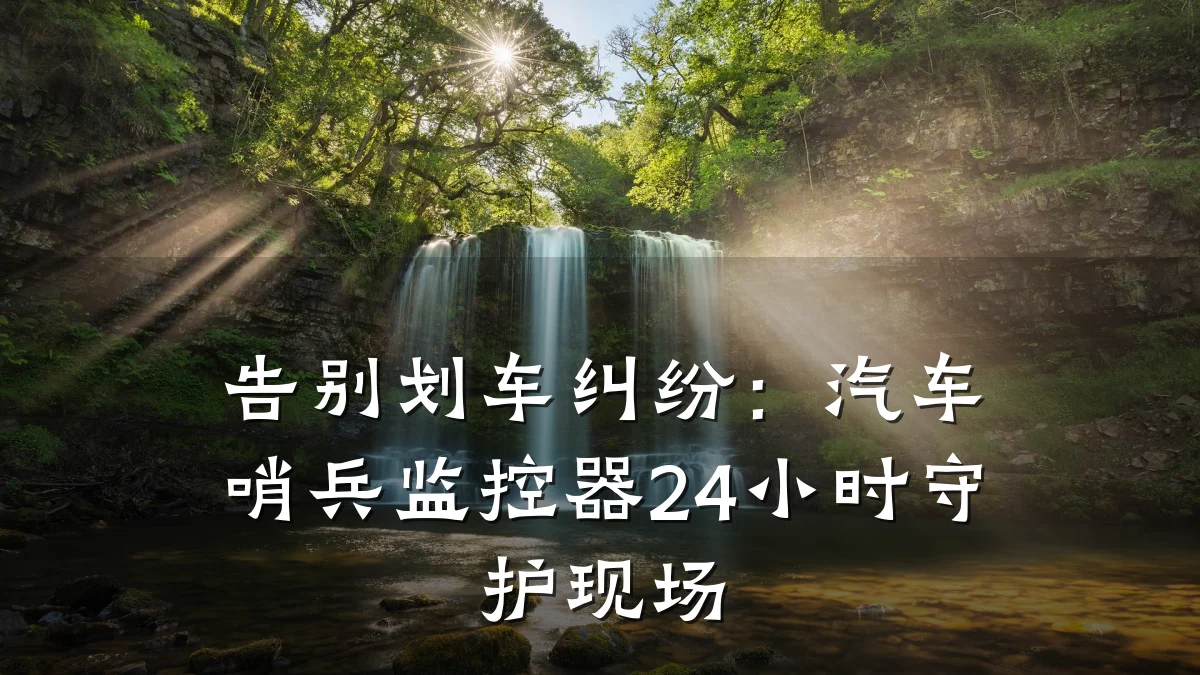 告别划车纠纷:汽车哨兵监控器24小时守护现场