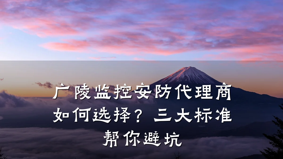 广陵监控安防代理商如何选择?三大标准帮你避坑