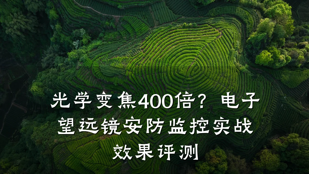 光学变焦400倍?电子望远镜安防监控实战效果评测