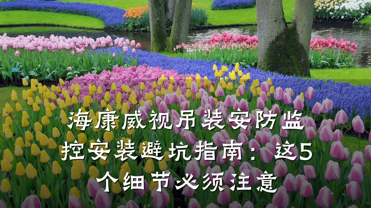 海康威视吊装安防监控安装避坑指南:这5个细节必须注意
