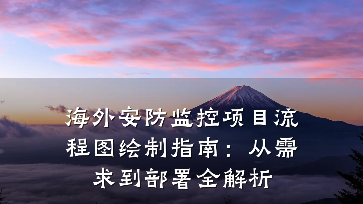 海外安防监控项目流程图绘制指南:从需求到部署全解析