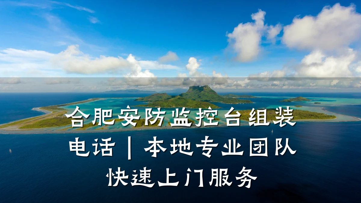 合肥安防监控台组装电话|本地专业团队快速上门服务