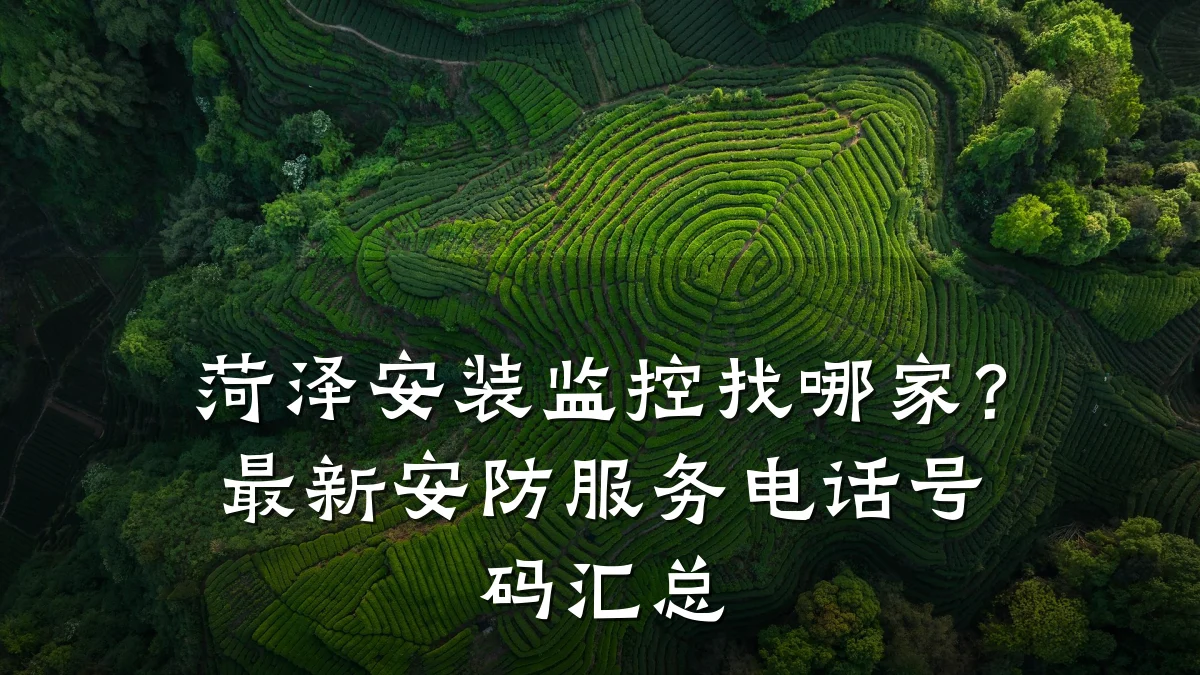 菏泽安装监控找哪家？最新安防服务电话号码汇总