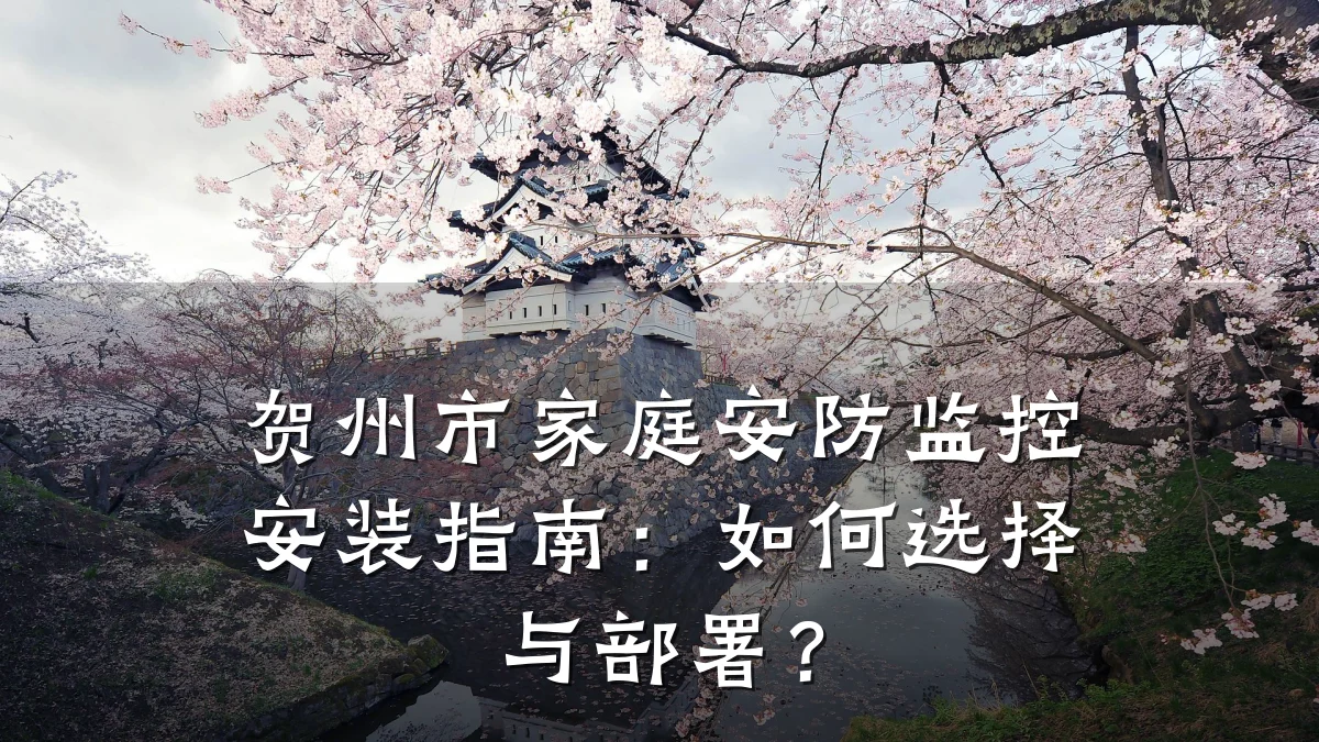 贺州市家庭安防监控安装指南:如何选择与部署?