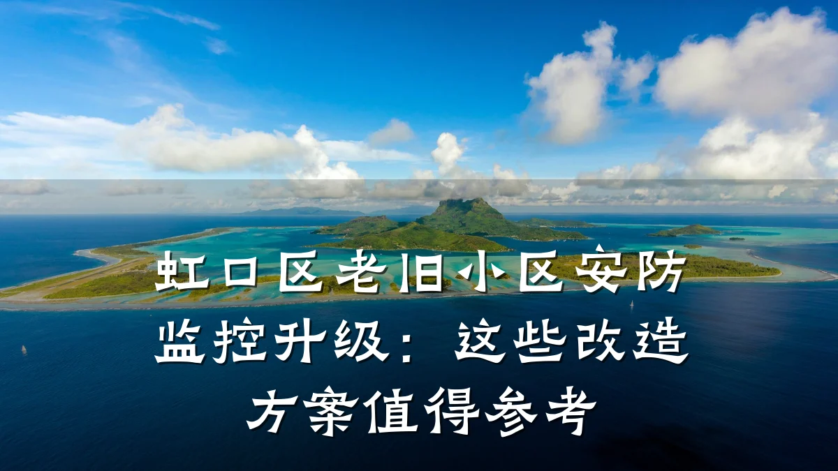 虹口区老旧小区安防监控升级:这些改造方案值得参考