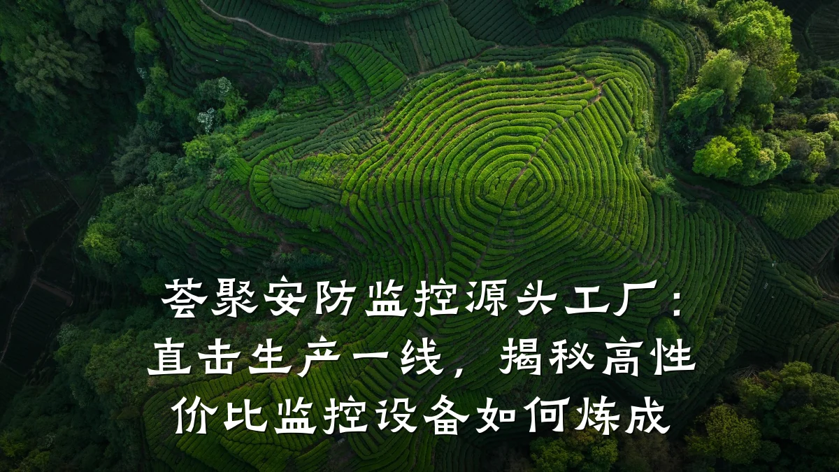 荟聚安防监控源头工厂:直击生产一线,揭秘高性价比监控设备如何炼成